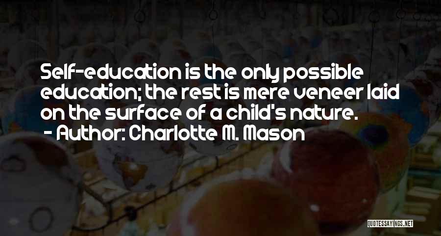 Charlotte M. Mason Quotes: Self-education Is The Only Possible Education; The Rest Is Mere Veneer Laid On The Surface Of A Child's Nature.