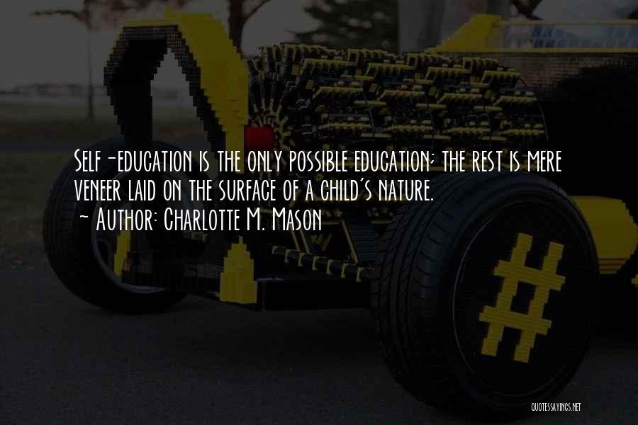 Charlotte M. Mason Quotes: Self-education Is The Only Possible Education; The Rest Is Mere Veneer Laid On The Surface Of A Child's Nature.