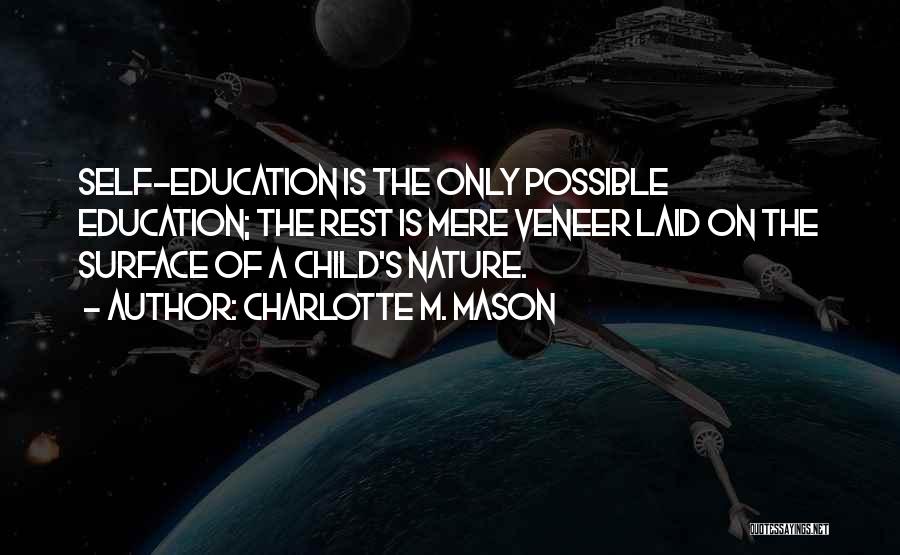 Charlotte M. Mason Quotes: Self-education Is The Only Possible Education; The Rest Is Mere Veneer Laid On The Surface Of A Child's Nature.