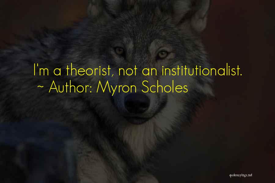Myron Scholes Quotes: I'm A Theorist, Not An Institutionalist.