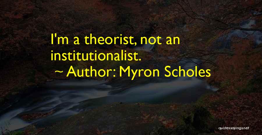 Myron Scholes Quotes: I'm A Theorist, Not An Institutionalist.