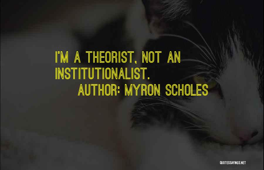 Myron Scholes Quotes: I'm A Theorist, Not An Institutionalist.