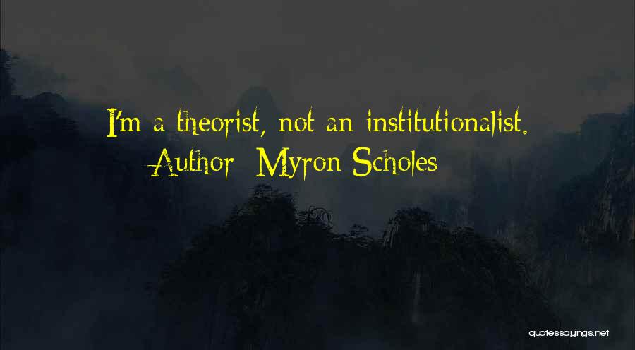 Myron Scholes Quotes: I'm A Theorist, Not An Institutionalist.