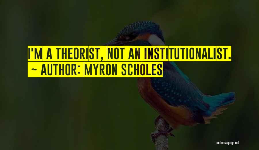 Myron Scholes Quotes: I'm A Theorist, Not An Institutionalist.