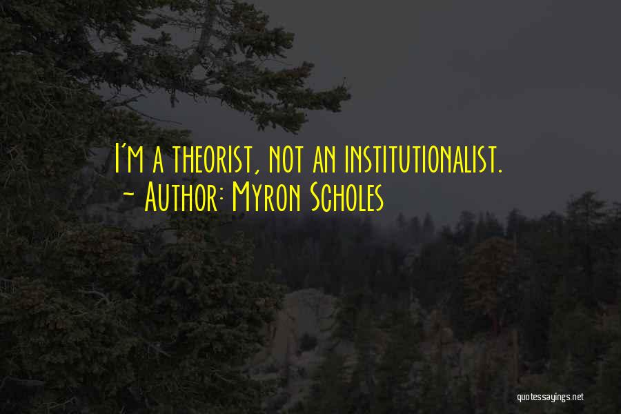 Myron Scholes Quotes: I'm A Theorist, Not An Institutionalist.