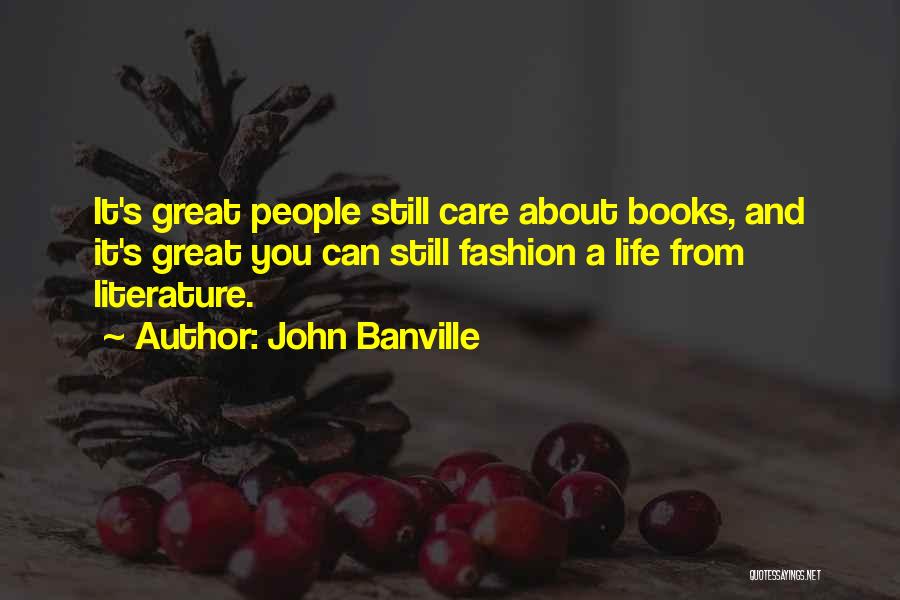 John Banville Quotes: It's Great People Still Care About Books, And It's Great You Can Still Fashion A Life From Literature.