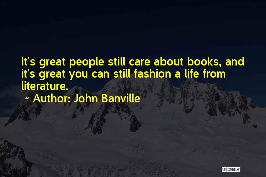 John Banville Quotes: It's Great People Still Care About Books, And It's Great You Can Still Fashion A Life From Literature.