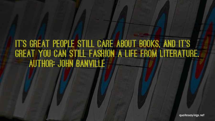 John Banville Quotes: It's Great People Still Care About Books, And It's Great You Can Still Fashion A Life From Literature.