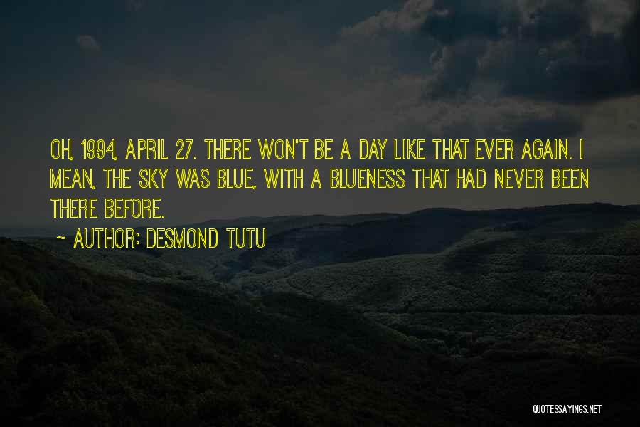 Desmond Tutu Quotes: Oh, 1994, April 27. There Won't Be A Day Like That Ever Again. I Mean, The Sky Was Blue, With