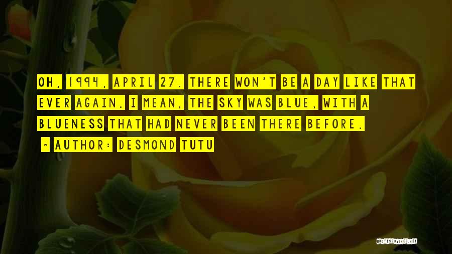 Desmond Tutu Quotes: Oh, 1994, April 27. There Won't Be A Day Like That Ever Again. I Mean, The Sky Was Blue, With