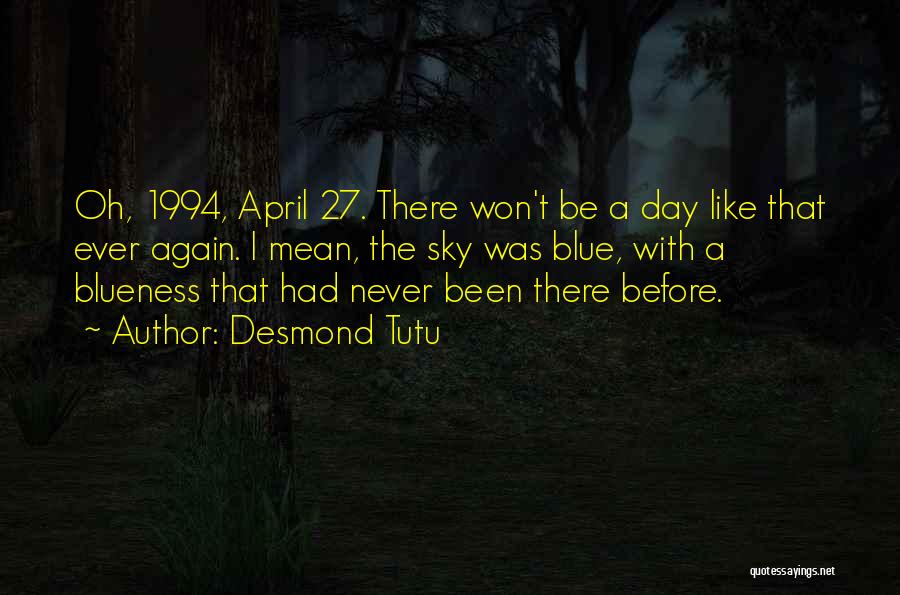 Desmond Tutu Quotes: Oh, 1994, April 27. There Won't Be A Day Like That Ever Again. I Mean, The Sky Was Blue, With