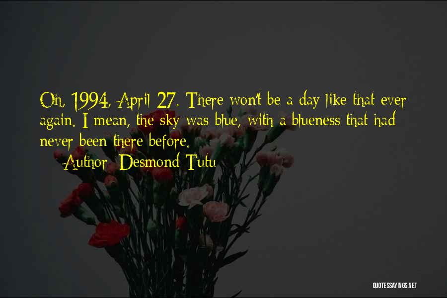 Desmond Tutu Quotes: Oh, 1994, April 27. There Won't Be A Day Like That Ever Again. I Mean, The Sky Was Blue, With