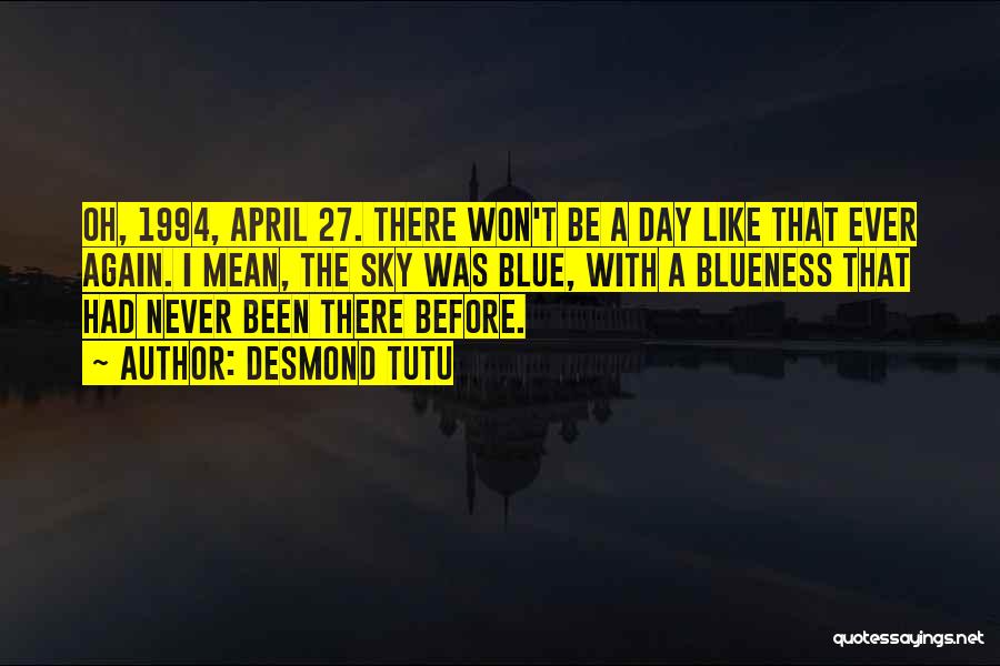 Desmond Tutu Quotes: Oh, 1994, April 27. There Won't Be A Day Like That Ever Again. I Mean, The Sky Was Blue, With