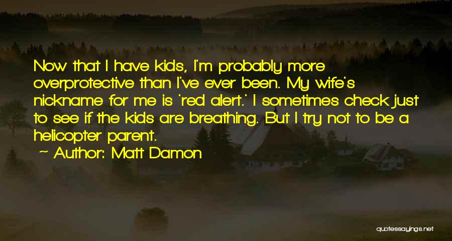 Matt Damon Quotes: Now That I Have Kids, I'm Probably More Overprotective Than I've Ever Been. My Wife's Nickname For Me Is 'red