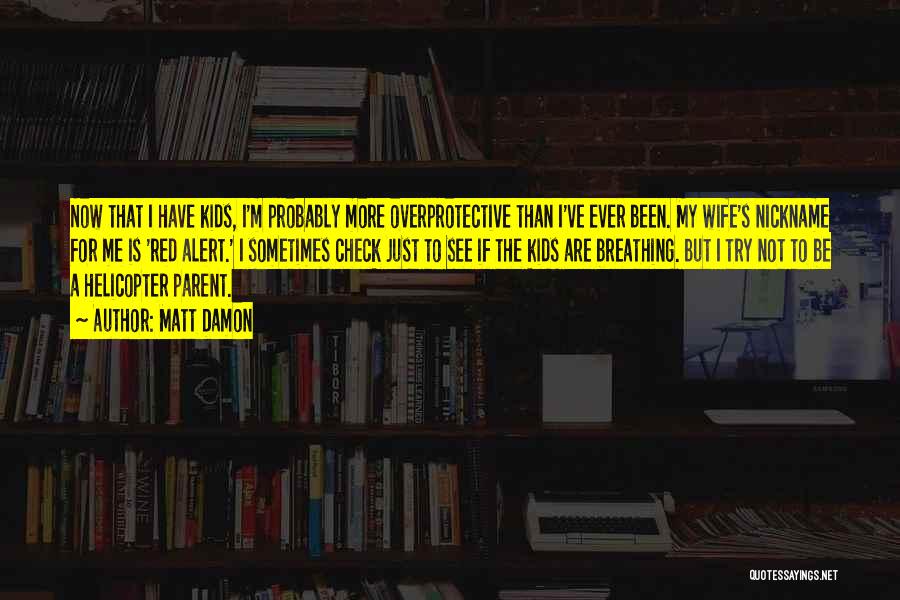 Matt Damon Quotes: Now That I Have Kids, I'm Probably More Overprotective Than I've Ever Been. My Wife's Nickname For Me Is 'red