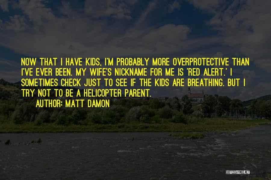 Matt Damon Quotes: Now That I Have Kids, I'm Probably More Overprotective Than I've Ever Been. My Wife's Nickname For Me Is 'red