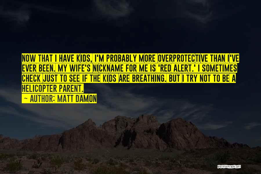 Matt Damon Quotes: Now That I Have Kids, I'm Probably More Overprotective Than I've Ever Been. My Wife's Nickname For Me Is 'red