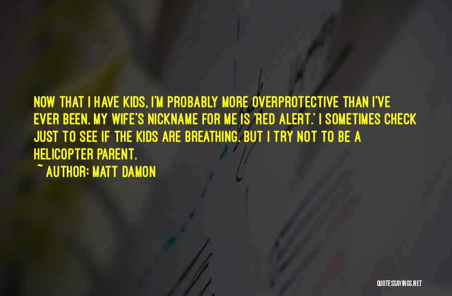 Matt Damon Quotes: Now That I Have Kids, I'm Probably More Overprotective Than I've Ever Been. My Wife's Nickname For Me Is 'red