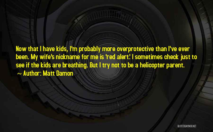 Matt Damon Quotes: Now That I Have Kids, I'm Probably More Overprotective Than I've Ever Been. My Wife's Nickname For Me Is 'red