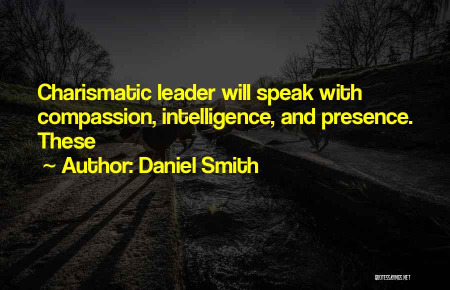 Daniel Smith Quotes: Charismatic Leader Will Speak With Compassion, Intelligence, And Presence. These