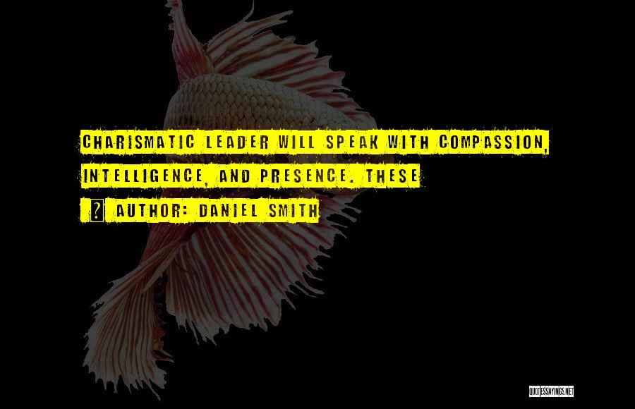 Daniel Smith Quotes: Charismatic Leader Will Speak With Compassion, Intelligence, And Presence. These