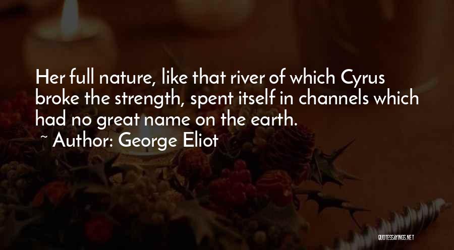 George Eliot Quotes: Her Full Nature, Like That River Of Which Cyrus Broke The Strength, Spent Itself In Channels Which Had No Great