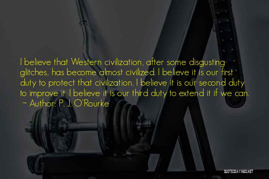 P. J. O'Rourke Quotes: I Believe That Western Civilization, After Some Disgusting Glitches, Has Become Almost Civilized. I Believe It Is Our First Duty