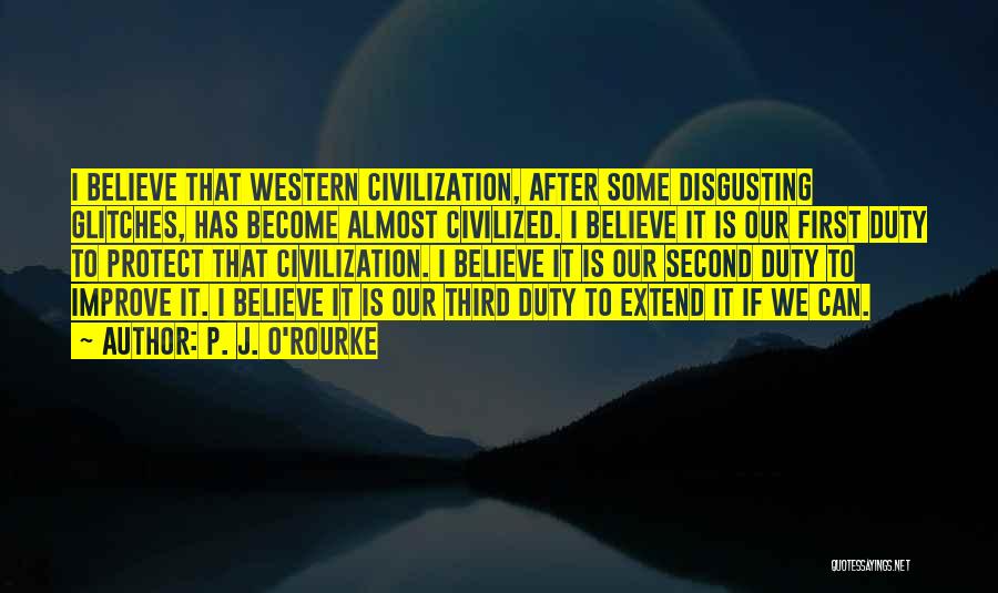 P. J. O'Rourke Quotes: I Believe That Western Civilization, After Some Disgusting Glitches, Has Become Almost Civilized. I Believe It Is Our First Duty