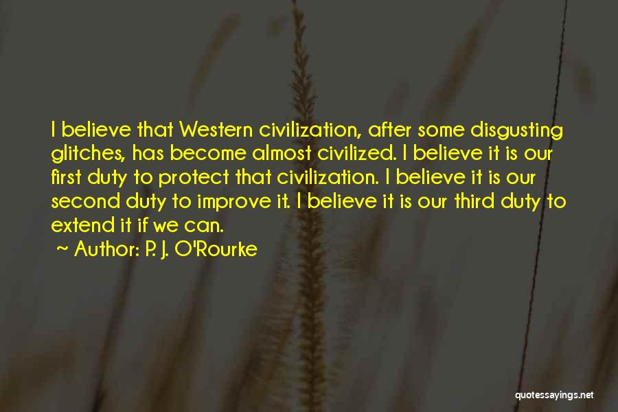 P. J. O'Rourke Quotes: I Believe That Western Civilization, After Some Disgusting Glitches, Has Become Almost Civilized. I Believe It Is Our First Duty