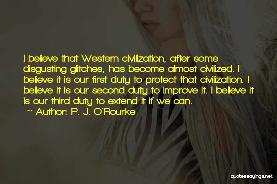 P. J. O'Rourke Quotes: I Believe That Western Civilization, After Some Disgusting Glitches, Has Become Almost Civilized. I Believe It Is Our First Duty