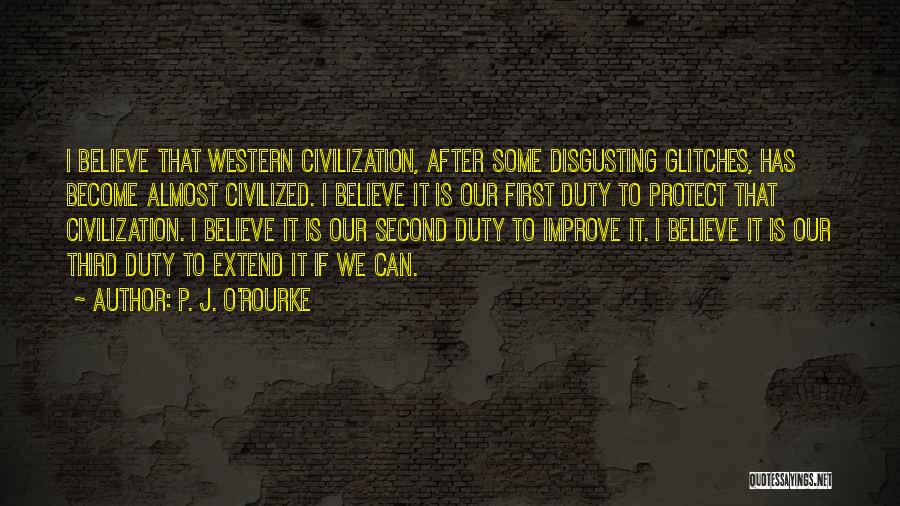 P. J. O'Rourke Quotes: I Believe That Western Civilization, After Some Disgusting Glitches, Has Become Almost Civilized. I Believe It Is Our First Duty