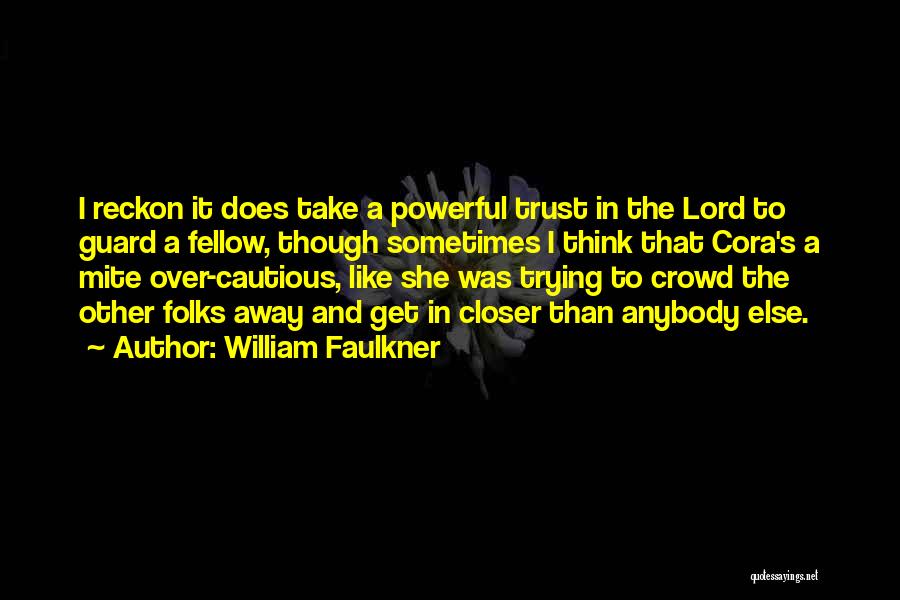 William Faulkner Quotes: I Reckon It Does Take A Powerful Trust In The Lord To Guard A Fellow, Though Sometimes I Think That