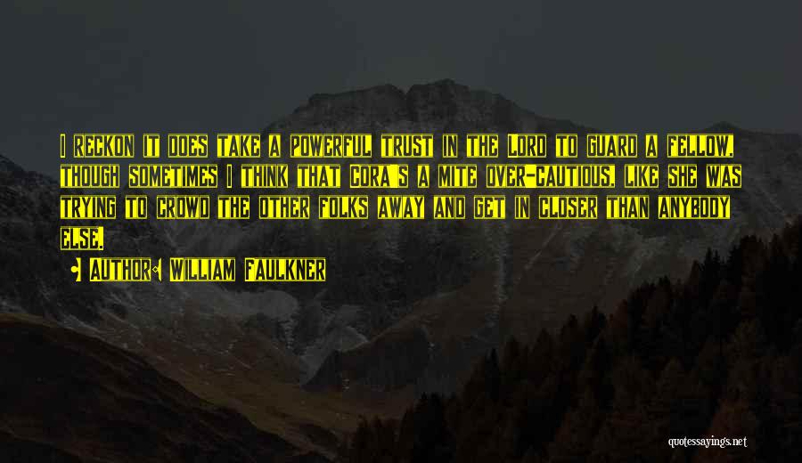 William Faulkner Quotes: I Reckon It Does Take A Powerful Trust In The Lord To Guard A Fellow, Though Sometimes I Think That