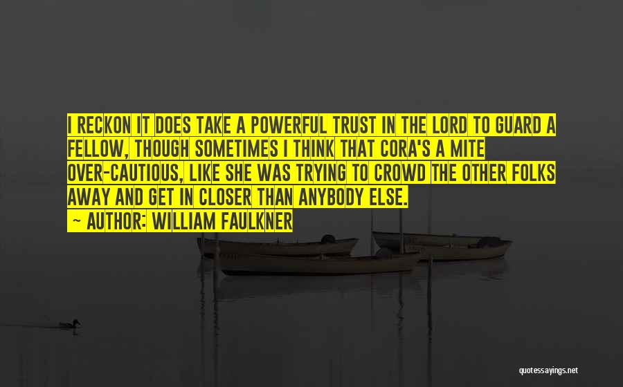 William Faulkner Quotes: I Reckon It Does Take A Powerful Trust In The Lord To Guard A Fellow, Though Sometimes I Think That