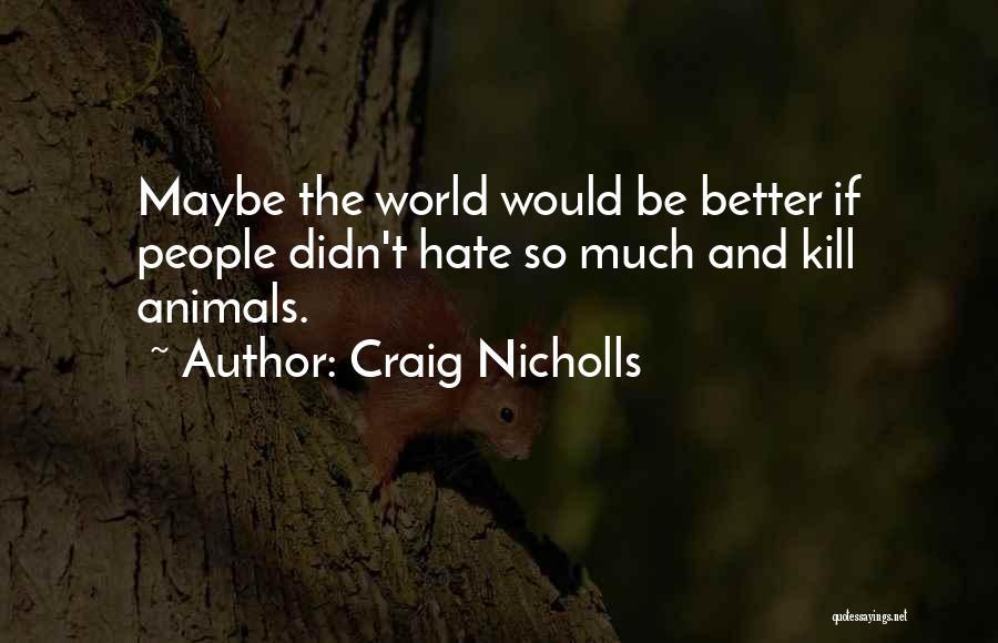 Craig Nicholls Quotes: Maybe The World Would Be Better If People Didn't Hate So Much And Kill Animals.