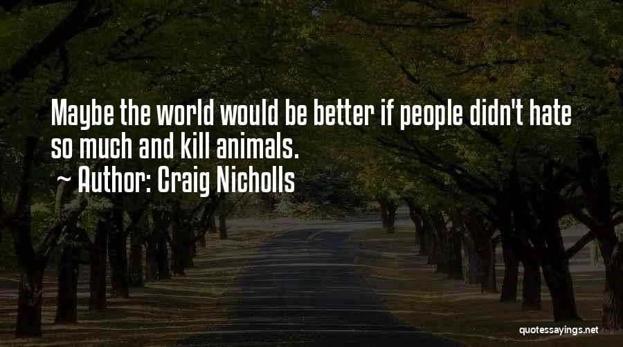 Craig Nicholls Quotes: Maybe The World Would Be Better If People Didn't Hate So Much And Kill Animals.
