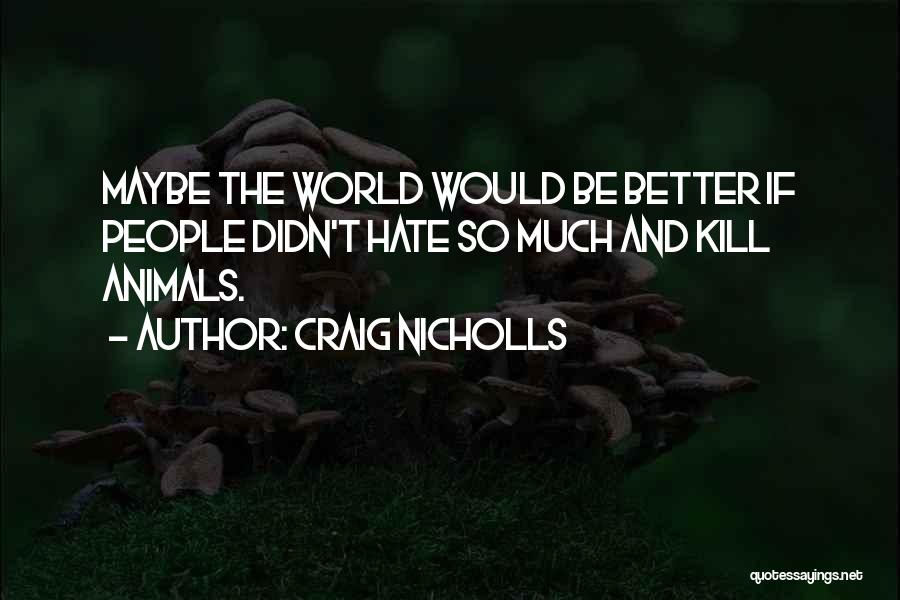 Craig Nicholls Quotes: Maybe The World Would Be Better If People Didn't Hate So Much And Kill Animals.