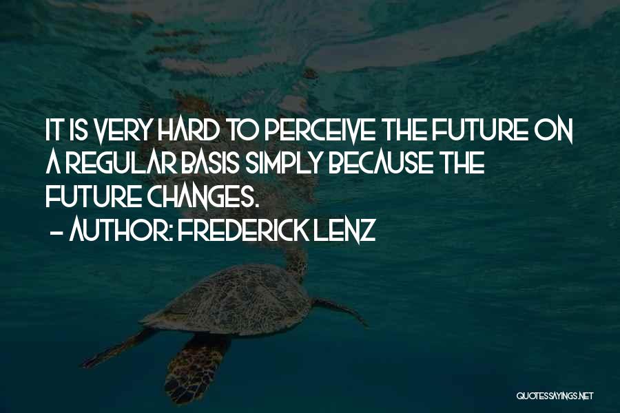 Frederick Lenz Quotes: It Is Very Hard To Perceive The Future On A Regular Basis Simply Because The Future Changes.