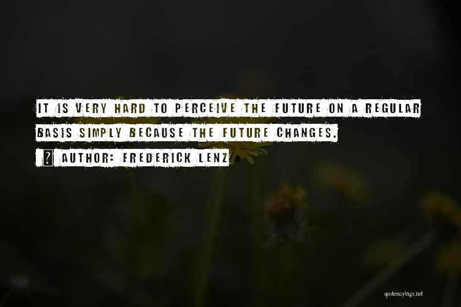 Frederick Lenz Quotes: It Is Very Hard To Perceive The Future On A Regular Basis Simply Because The Future Changes.