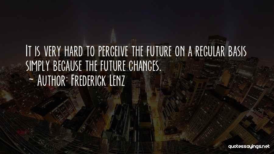 Frederick Lenz Quotes: It Is Very Hard To Perceive The Future On A Regular Basis Simply Because The Future Changes.