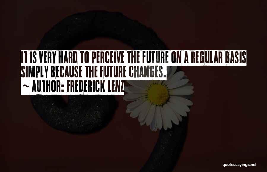 Frederick Lenz Quotes: It Is Very Hard To Perceive The Future On A Regular Basis Simply Because The Future Changes.