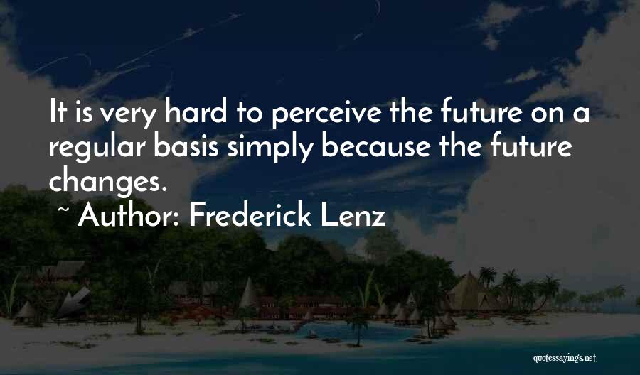 Frederick Lenz Quotes: It Is Very Hard To Perceive The Future On A Regular Basis Simply Because The Future Changes.