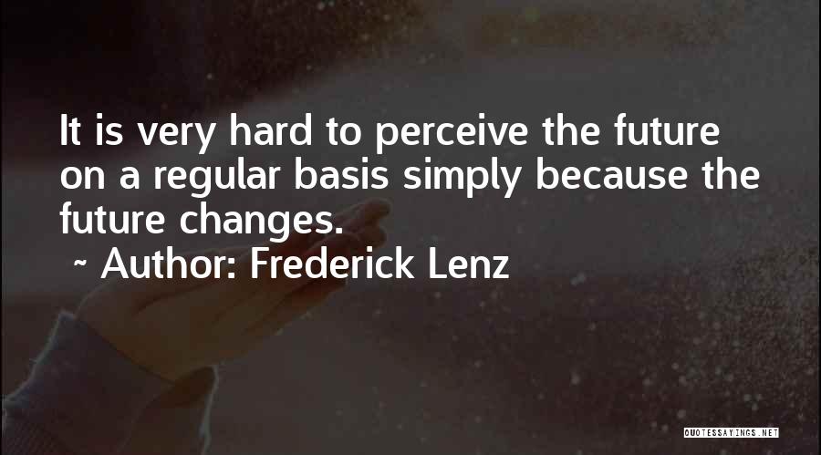 Frederick Lenz Quotes: It Is Very Hard To Perceive The Future On A Regular Basis Simply Because The Future Changes.