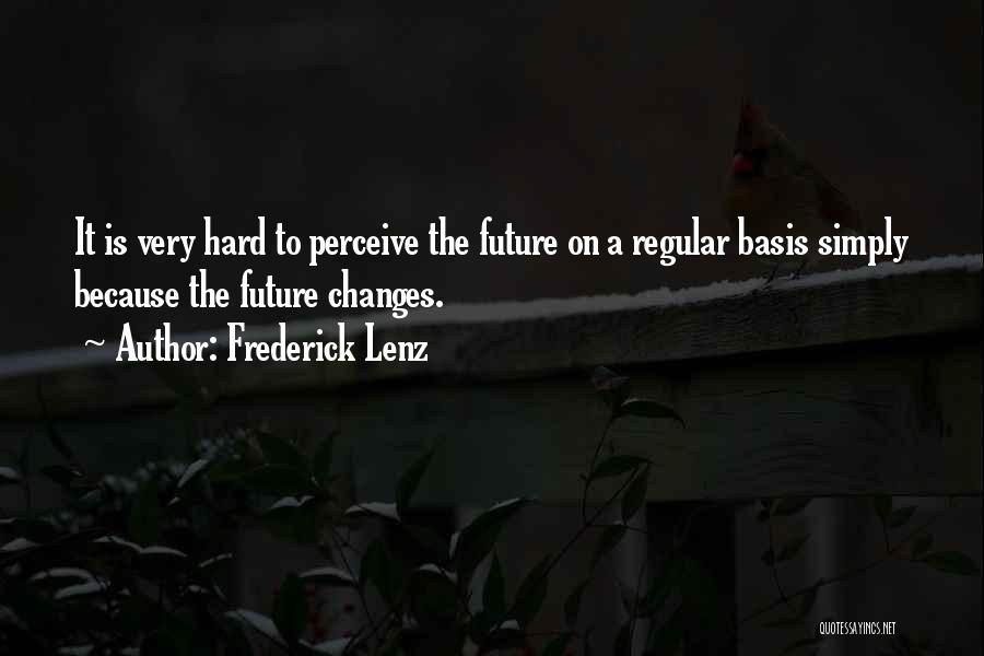 Frederick Lenz Quotes: It Is Very Hard To Perceive The Future On A Regular Basis Simply Because The Future Changes.