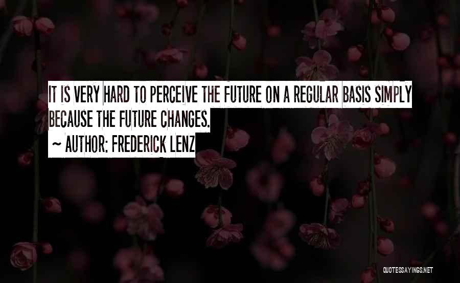 Frederick Lenz Quotes: It Is Very Hard To Perceive The Future On A Regular Basis Simply Because The Future Changes.