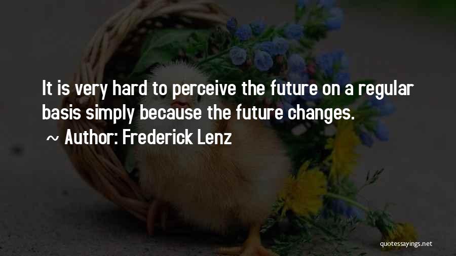 Frederick Lenz Quotes: It Is Very Hard To Perceive The Future On A Regular Basis Simply Because The Future Changes.