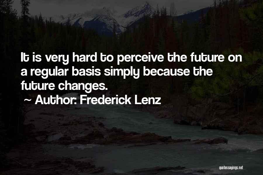 Frederick Lenz Quotes: It Is Very Hard To Perceive The Future On A Regular Basis Simply Because The Future Changes.