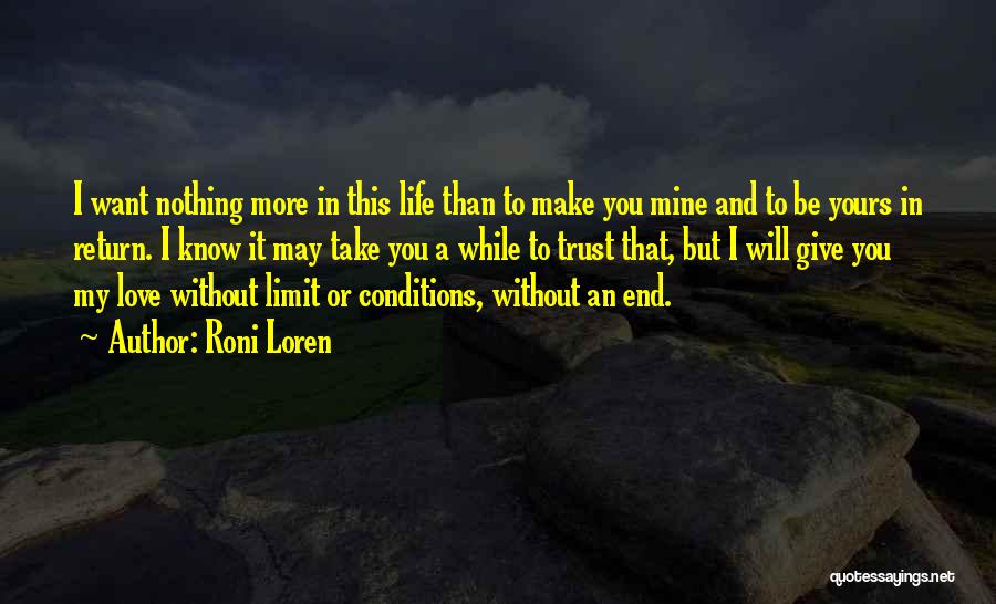 Roni Loren Quotes: I Want Nothing More In This Life Than To Make You Mine And To Be Yours In Return. I Know