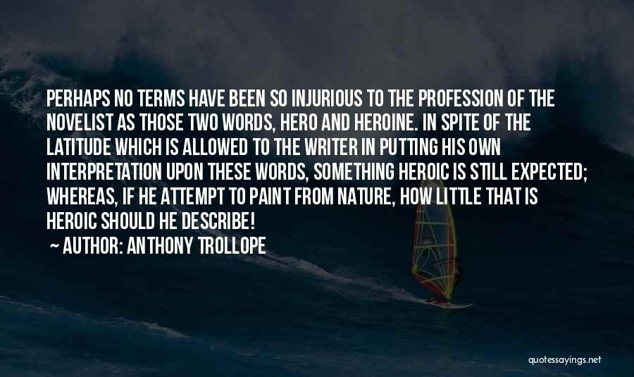 Anthony Trollope Quotes: Perhaps No Terms Have Been So Injurious To The Profession Of The Novelist As Those Two Words, Hero And Heroine.
