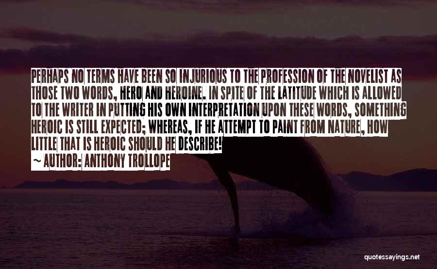 Anthony Trollope Quotes: Perhaps No Terms Have Been So Injurious To The Profession Of The Novelist As Those Two Words, Hero And Heroine.